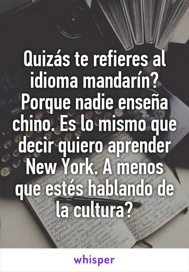 Quizás te refieres al idioma mandarín? Porque nadie enseña chino. Es lo mismo que decir quiero aprender New York. A menos que estés hablando de la cultura?