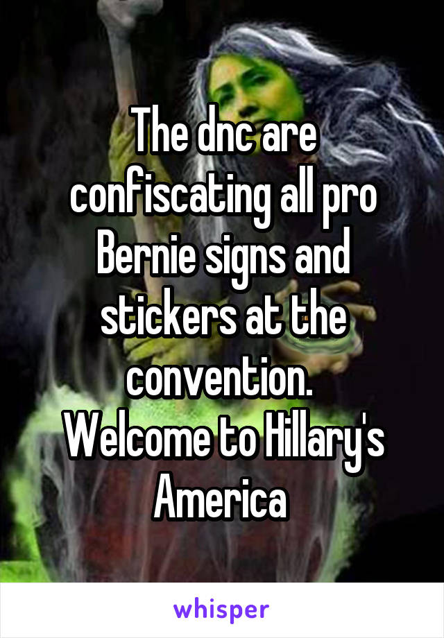 The dnc are confiscating all pro Bernie signs and stickers at the convention. 
Welcome to Hillary's America 