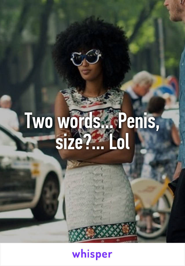 Two words... Penis, size?... Lol