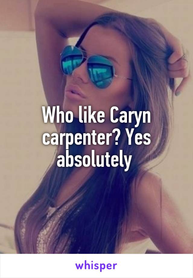 Who like Caryn carpenter? Yes absolutely 