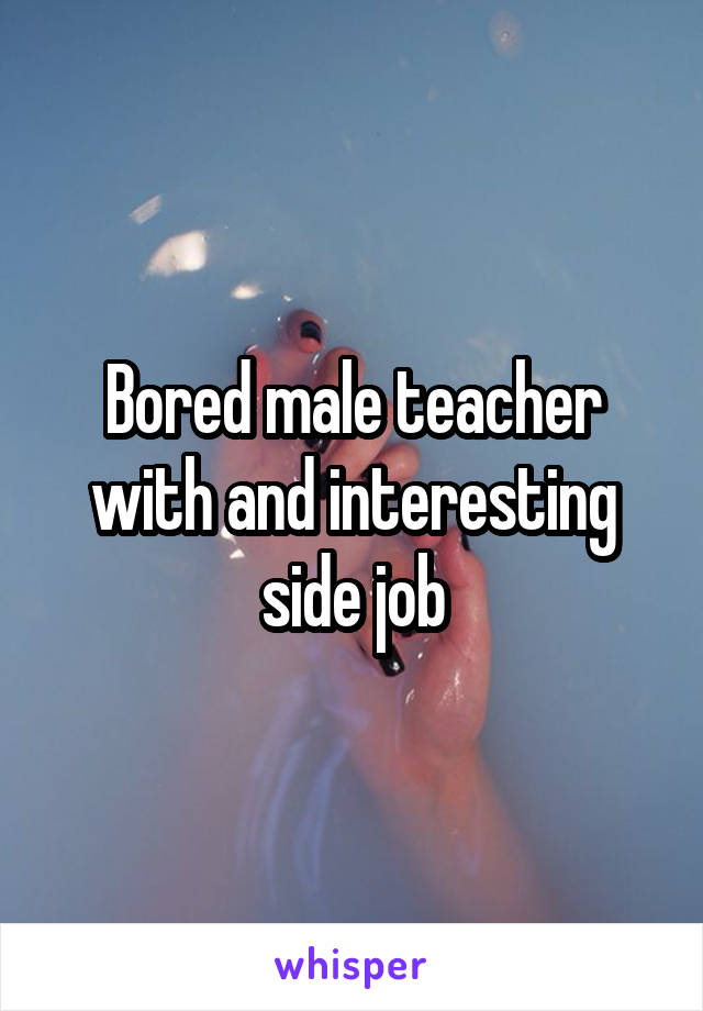 Bored male teacher with and interesting side job