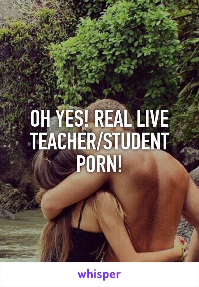 OH YES! REAL LIVE TEACHER/STUDENT PORN!