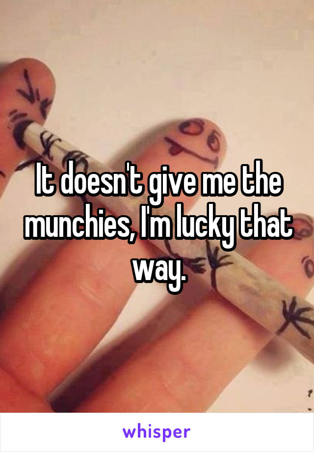 It doesn't give me the munchies, I'm lucky that way.