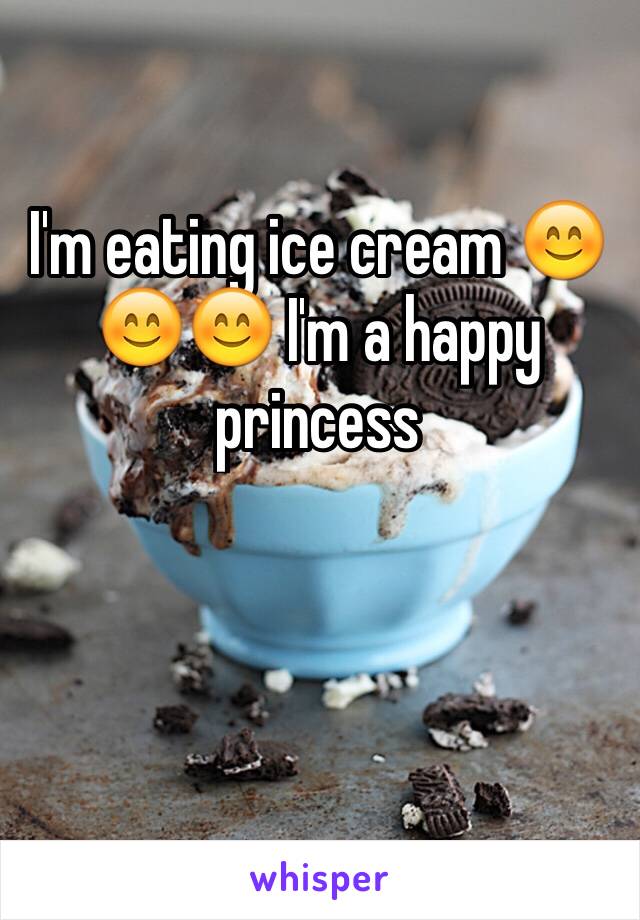 I'm eating ice cream 😊😊😊 I'm a happy princess 