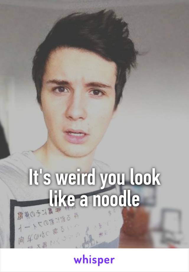 




It's weird you look like a noodle