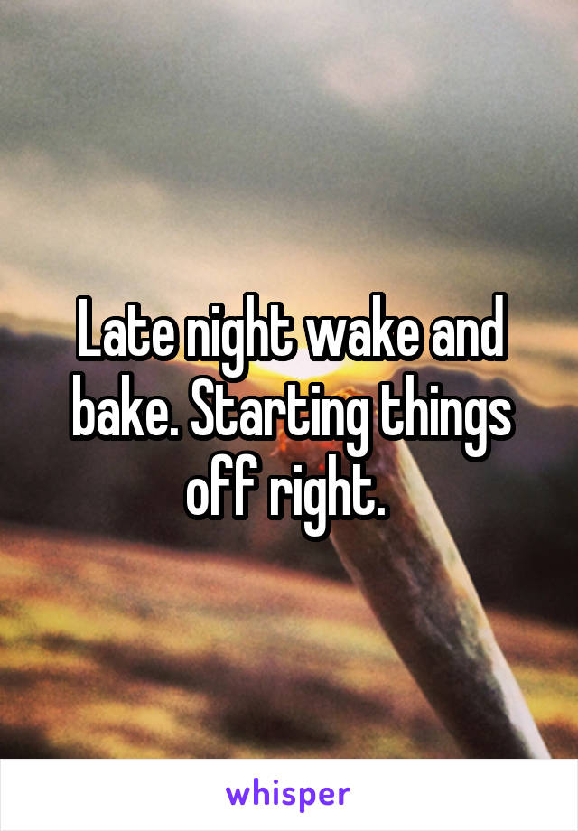 Late night wake and bake. Starting things off right. 