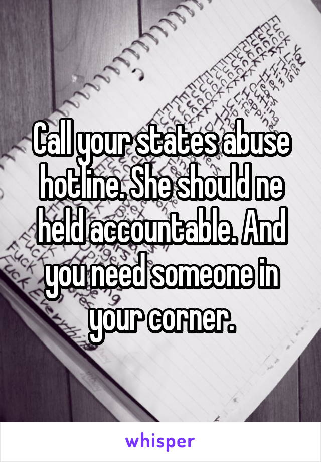 Call your states abuse hotline. She should ne held accountable. And you need someone in your corner.