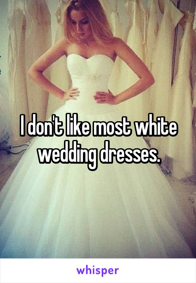 I don't like most white wedding dresses.