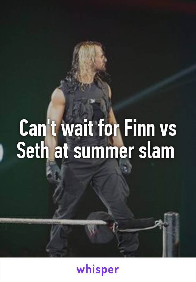 Can't wait for Finn vs Seth at summer slam 