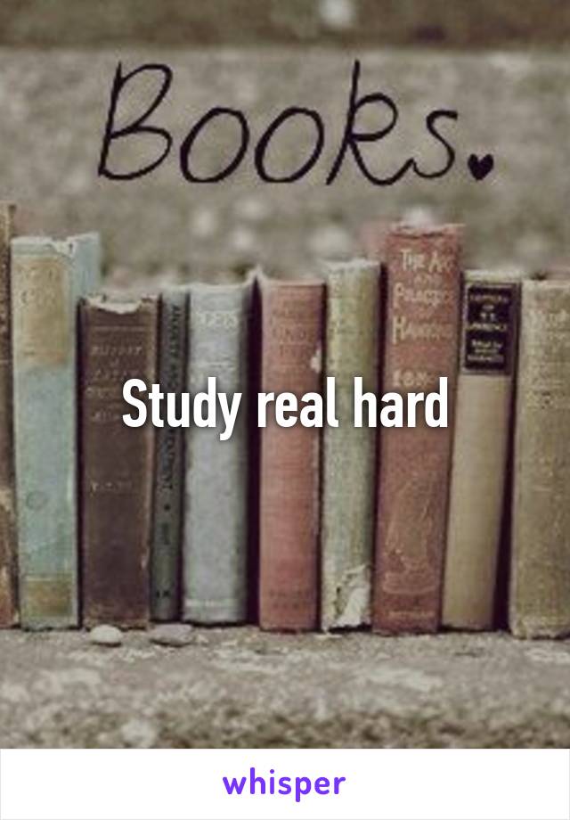 Study real hard