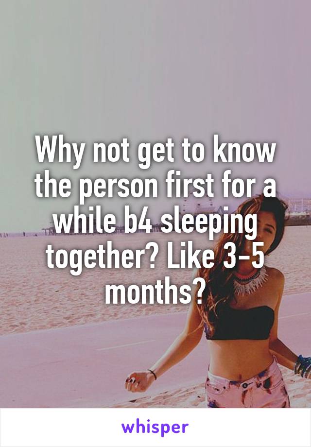 Why not get to know the person first for a while b4 sleeping together? Like 3-5 months?