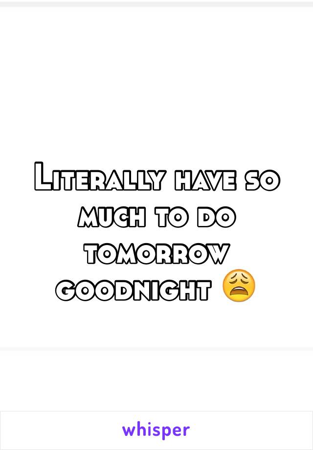 Literally have so much to do tomorrow goodnight 😩