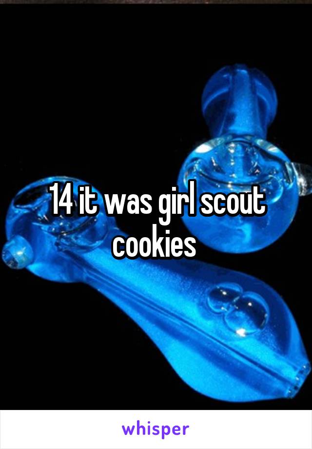 14 it was girl scout cookies 