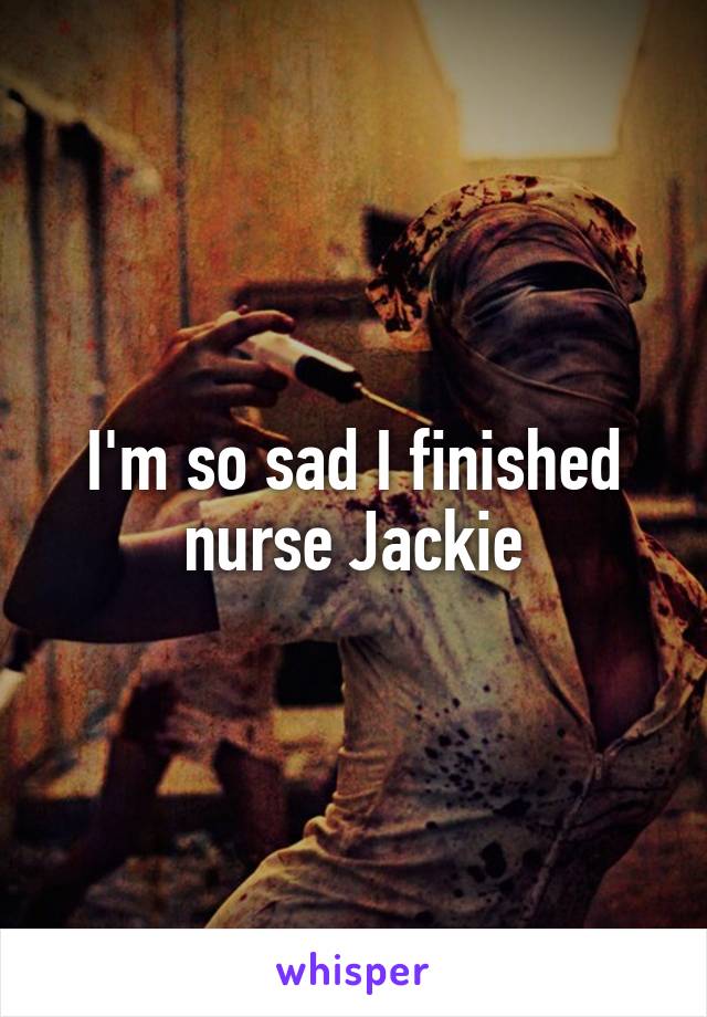 I'm so sad I finished nurse Jackie