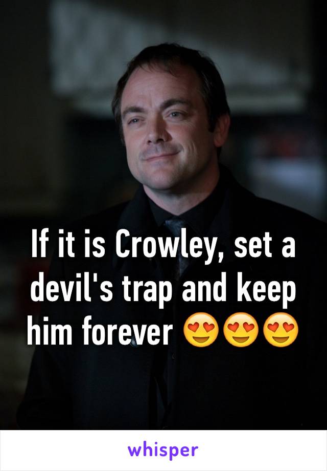 If it is Crowley, set a devil's trap and keep him forever 😍😍😍