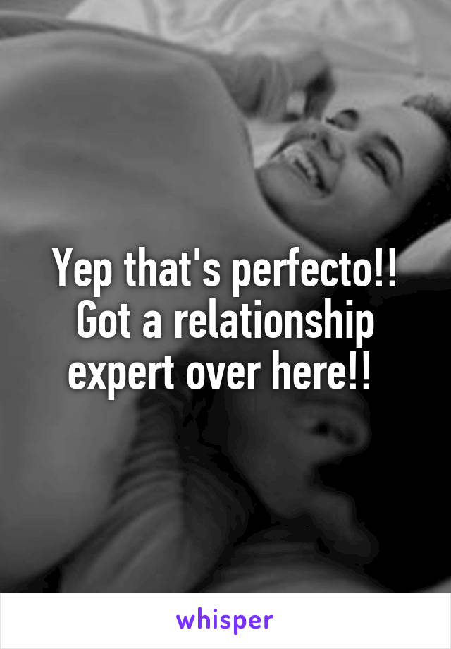 Yep that's perfecto!! Got a relationship expert over here!! 