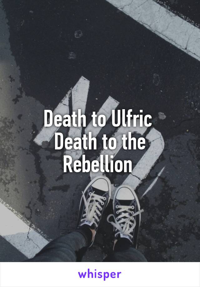 Death to Ulfric 
Death to the Rebellion 