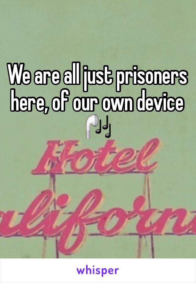 We are all just prisoners here, of our own device 🎧