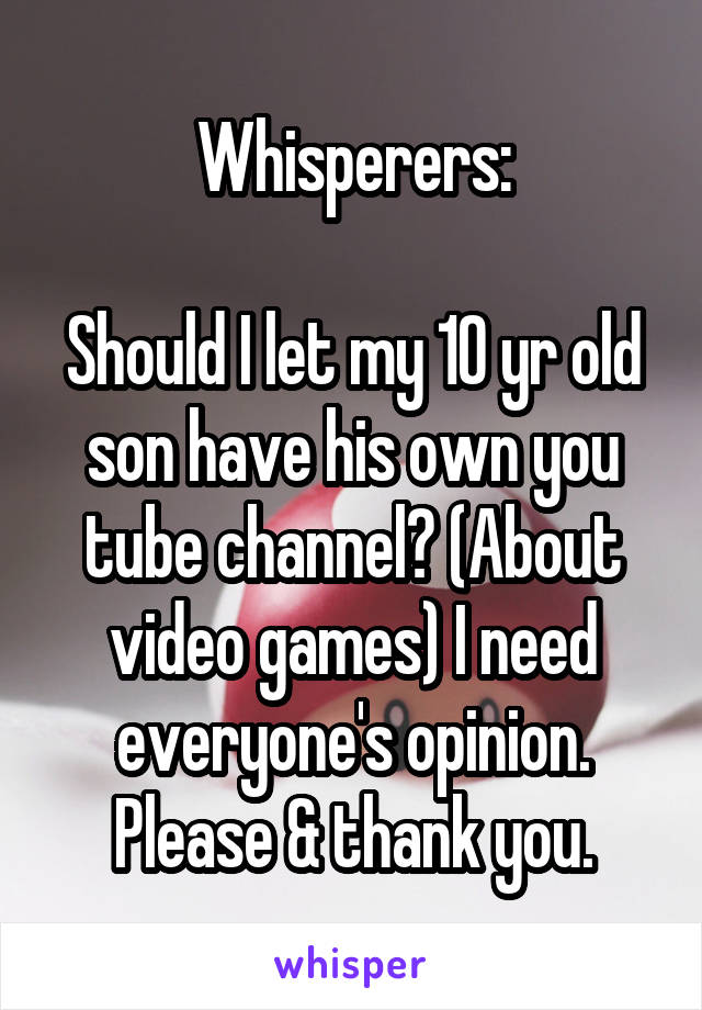 Whisperers:

Should I let my 10 yr old son have his own you tube channel? (About video games) I need everyone's opinion. Please & thank you.