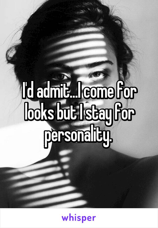 I'd admit...I come for looks but I stay for personality. 