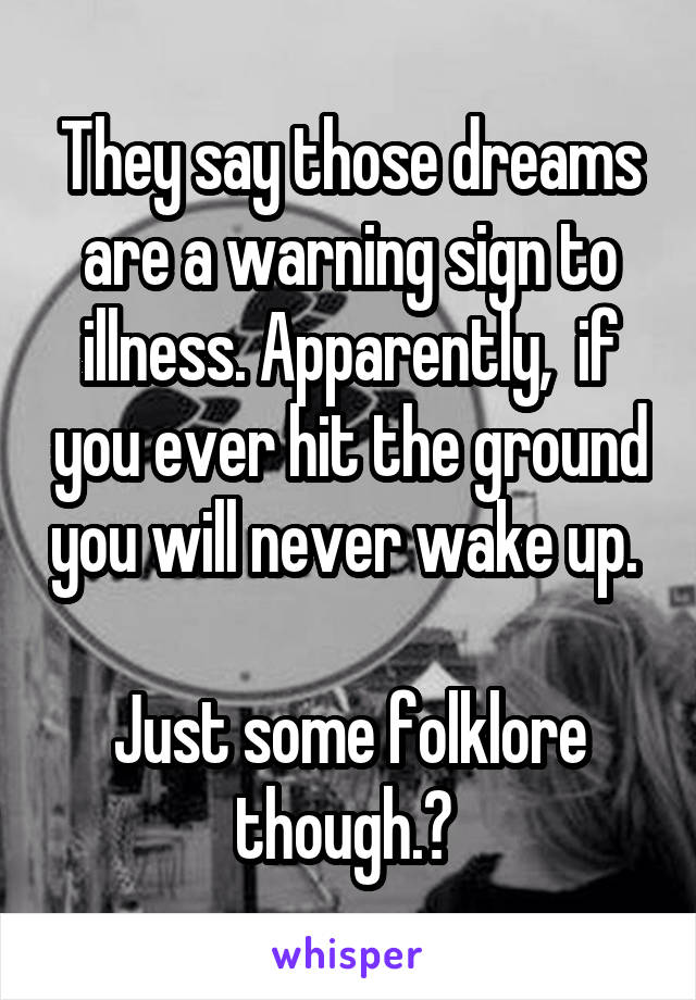 They say those dreams are a warning sign to illness. Apparently,  if you ever hit the ground you will never wake up. 

Just some folklore though.? 