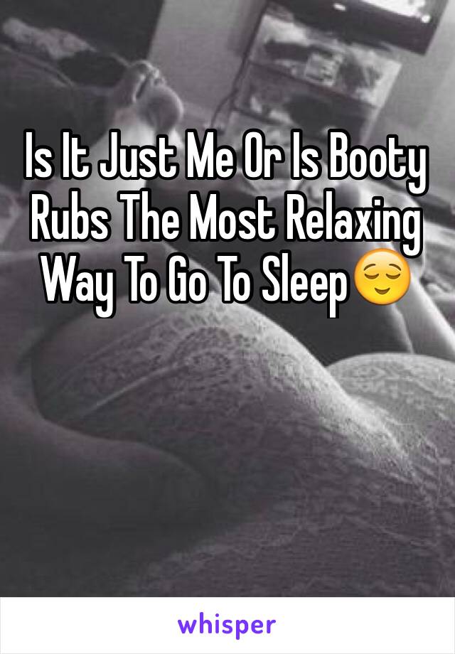 Is It Just Me Or Is Booty Rubs The Most Relaxing Way To Go To Sleep😌