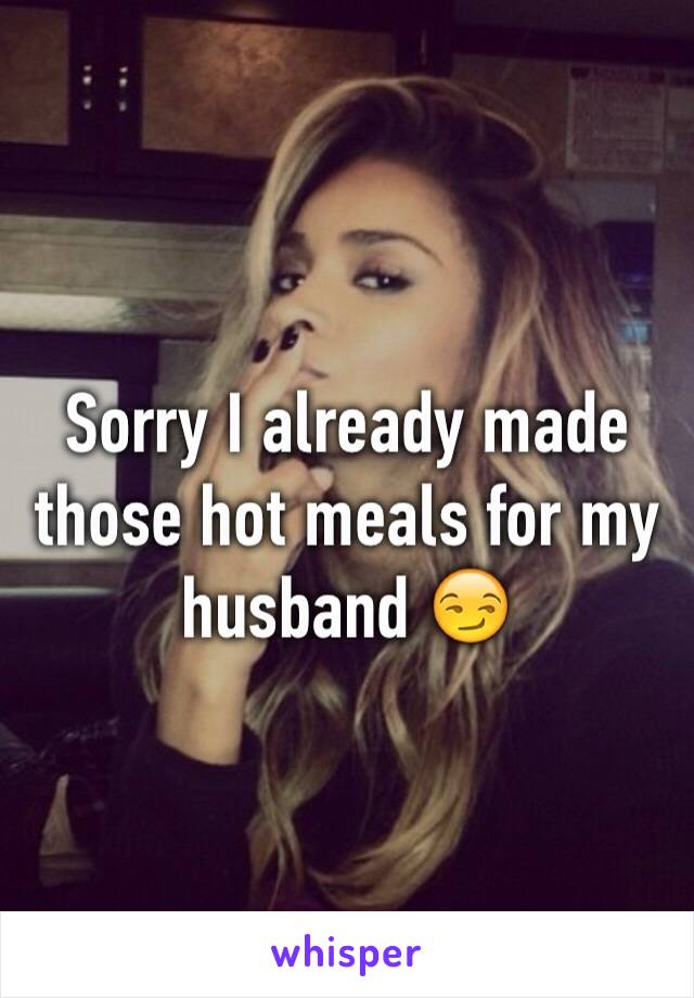 Sorry I already made those hot meals for my husband 😏