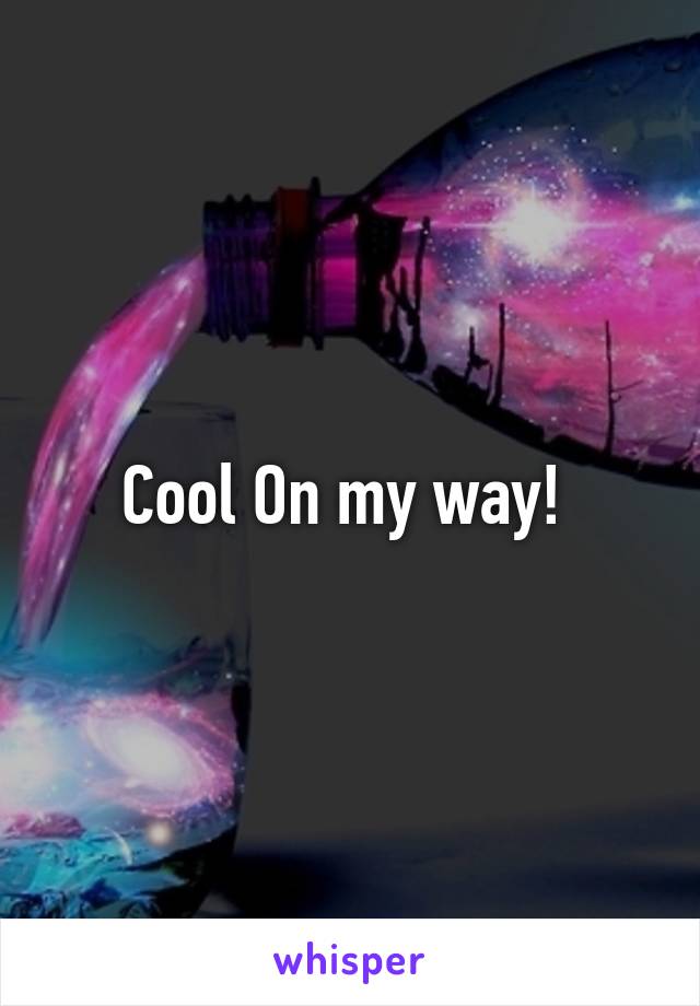 Cool On my way! 