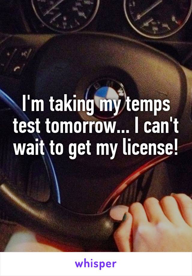 I'm taking my temps test tomorrow... I can't wait to get my license! 