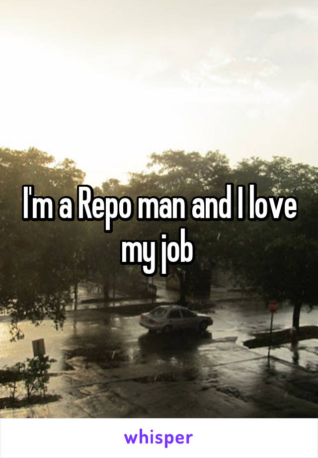 I'm a Repo man and I love my job 