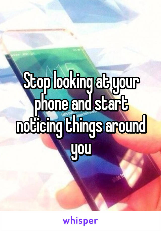 Stop looking at your phone and start noticing things around you