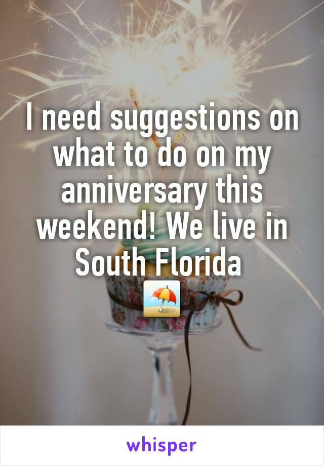 I need suggestions on what to do on my anniversary this weekend! We live in South Florida 
⛱