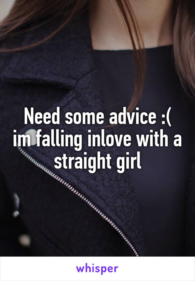 Need some advice :( im falling inlove with a straight girl