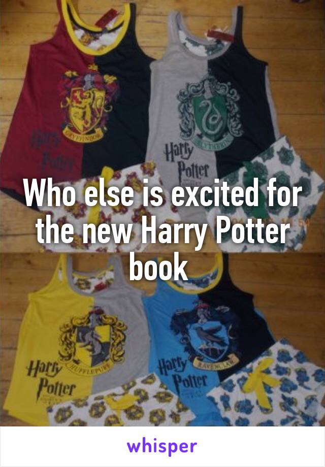 Who else is excited for the new Harry Potter book 