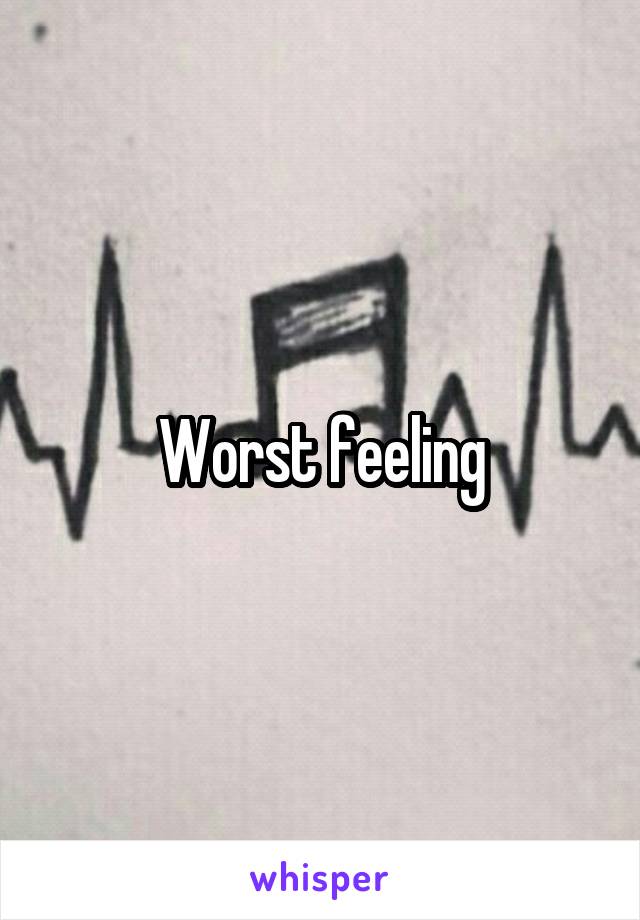 Worst feeling