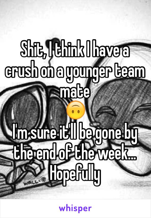 Shit, I think I have a crush on a younger team mate 
🙃
I'm sure it'll be gone by the end of the week... Hopefully