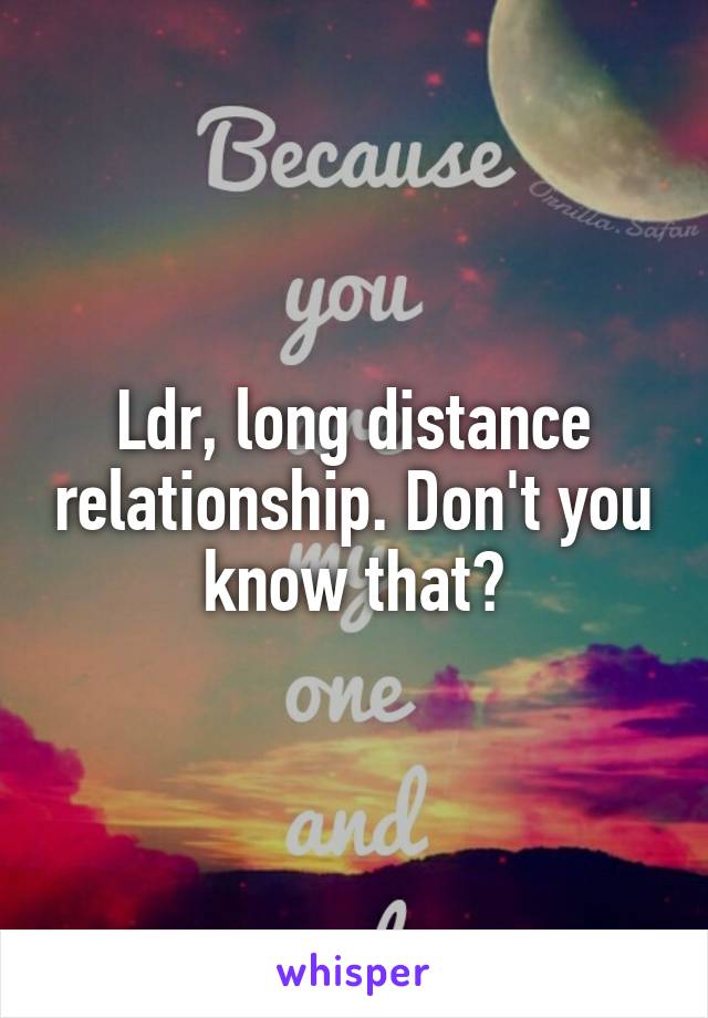 Ldr, long distance relationship. Don't you know that?