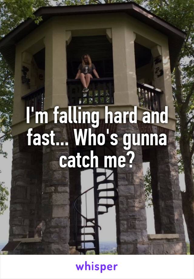 I'm falling hard and fast... Who's gunna catch me?