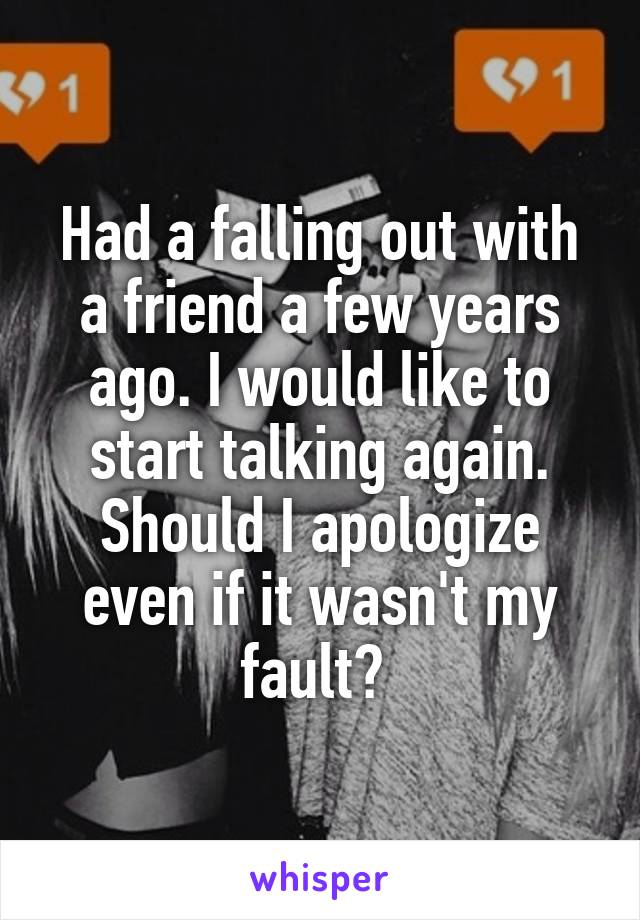 Had a falling out with a friend a few years ago. I would like to start talking again. Should I apologize even if it wasn't my fault? 