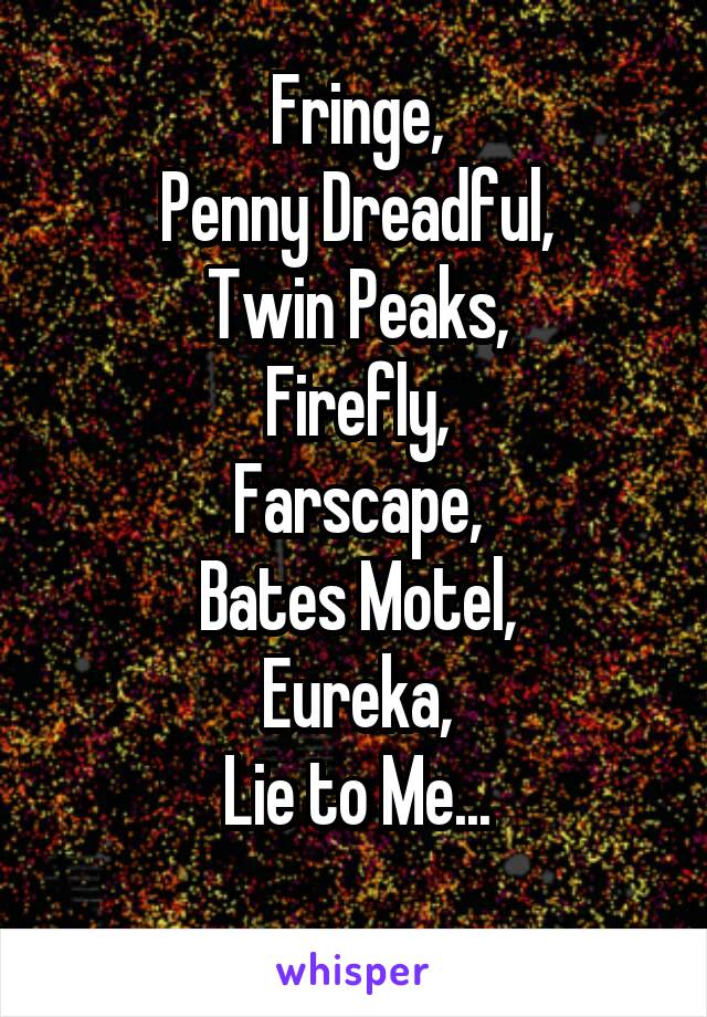 Fringe,
Penny Dreadful,
Twin Peaks,
Firefly,
Farscape,
Bates Motel,
Eureka,
Lie to Me...
