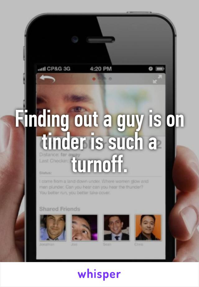 Finding out a guy is on tinder is such a turnoff.