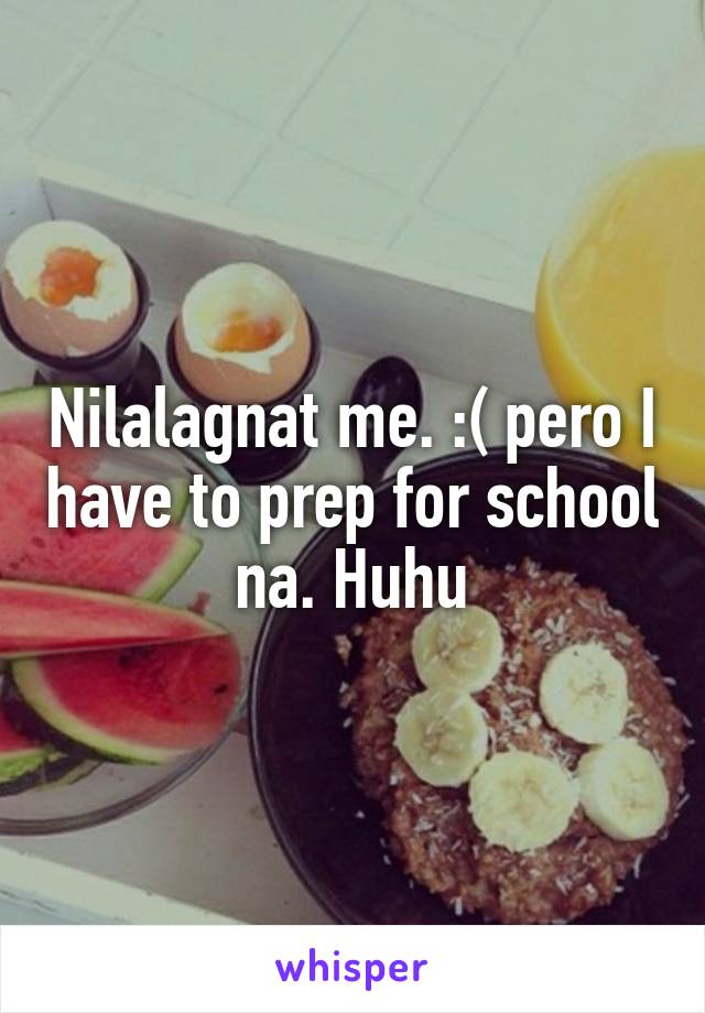 Nilalagnat me. :( pero I have to prep for school na. Huhu