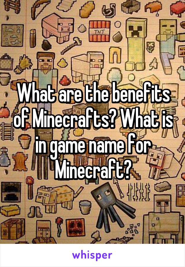 What are the benefits of Minecrafts? What is in game name for Minecraft?