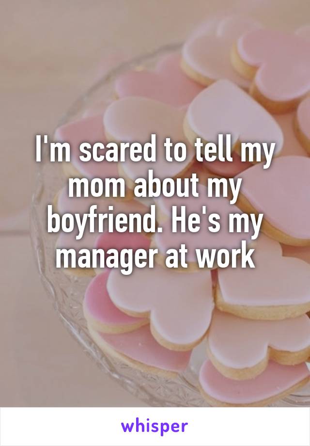 I'm scared to tell my mom about my boyfriend. He's my manager at work
