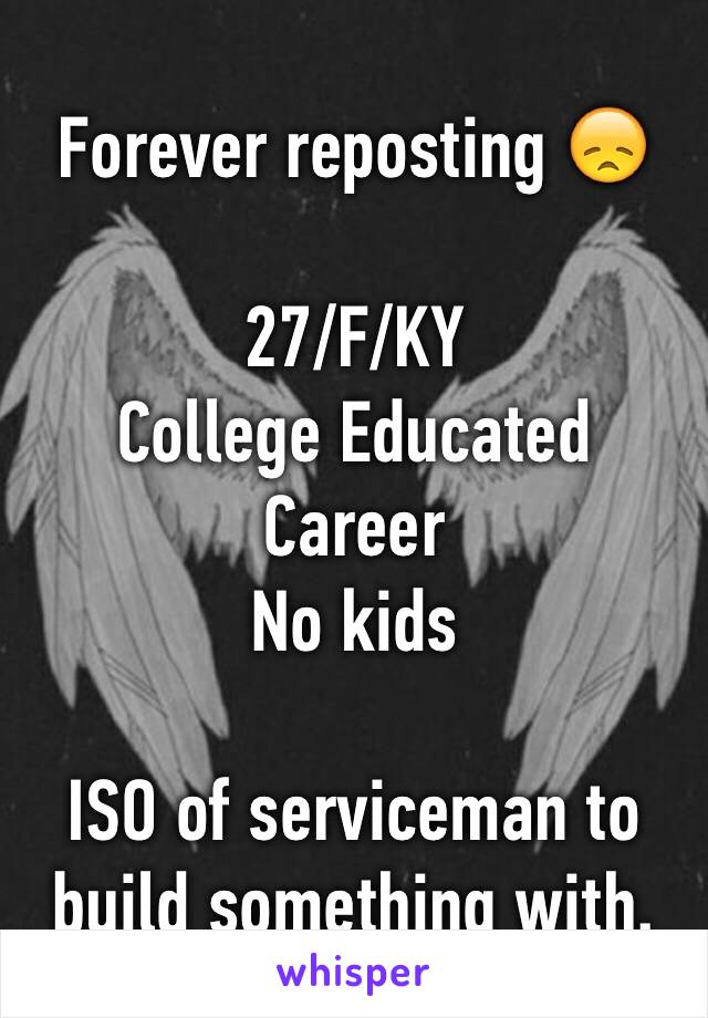 Forever reposting 😞

27/F/KY
College Educated 
Career
No kids

ISO of serviceman to build something with.