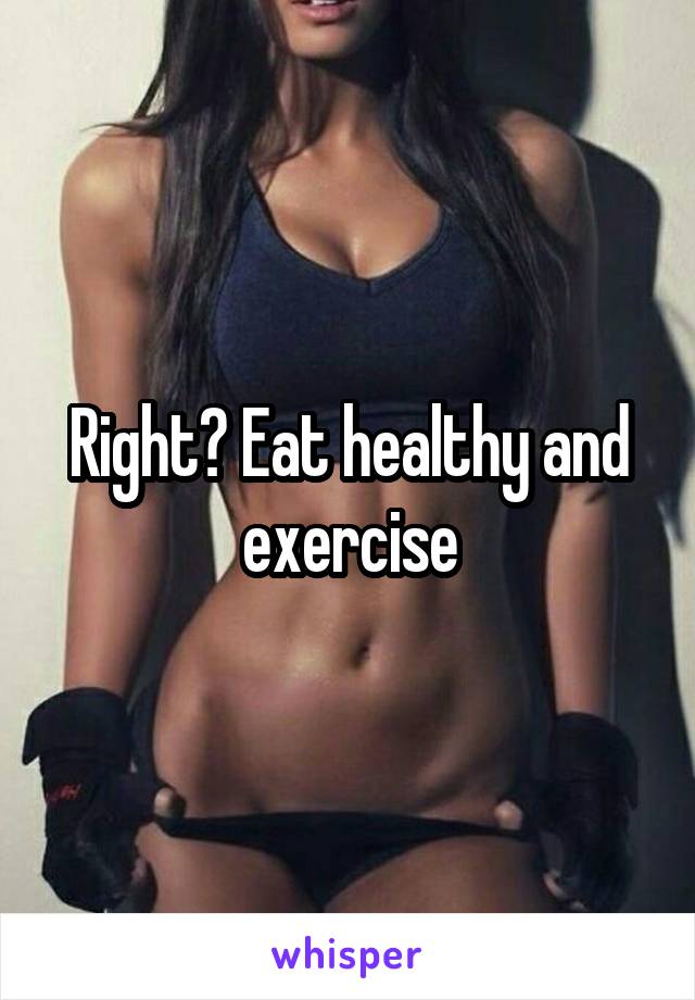 Right? Eat healthy and exercise