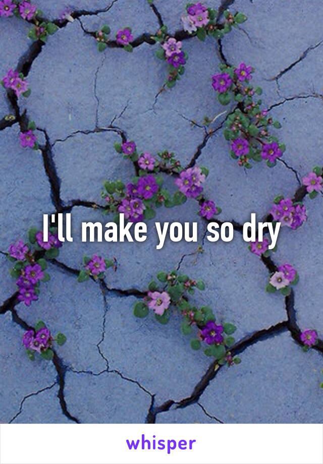 I'll make you so dry