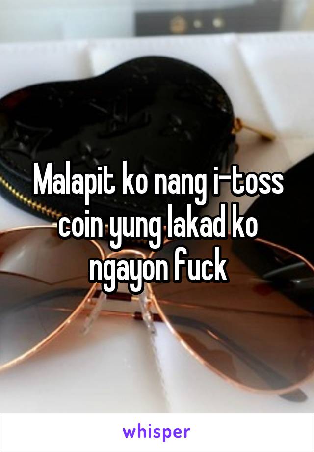 Malapit ko nang i-toss coin yung lakad ko ngayon fuck