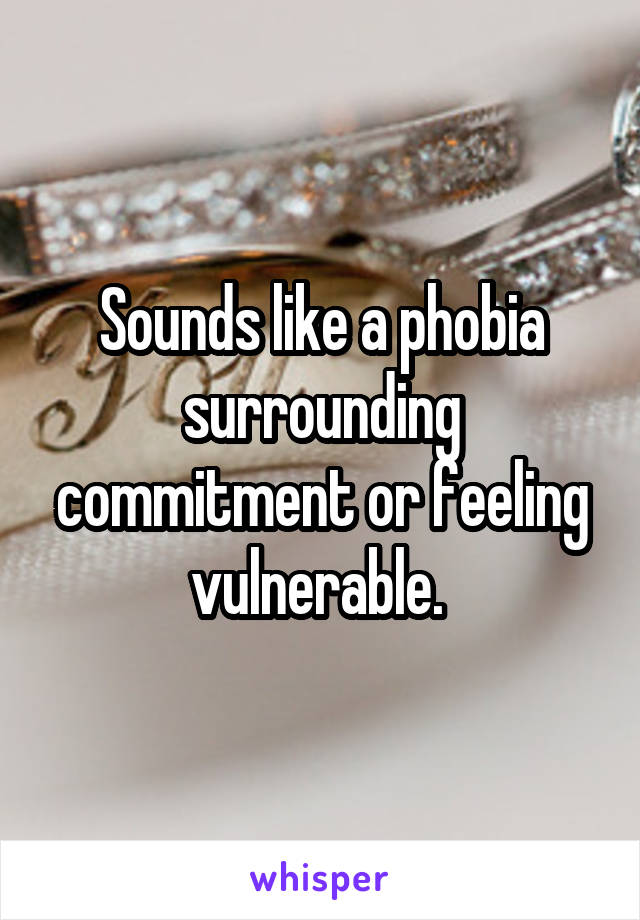 Sounds like a phobia surrounding commitment or feeling vulnerable. 