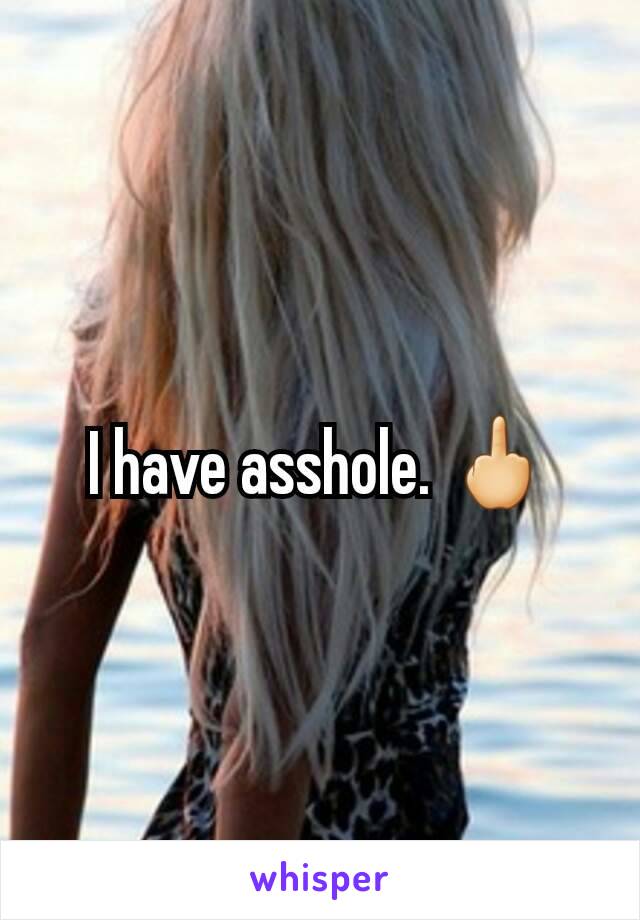 I have asshole. 🖕